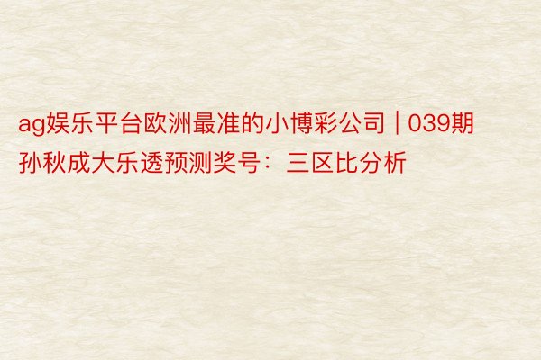 ag娱乐平台欧洲最准的小博彩公司 | 039期孙秋成大乐透预测奖号：三区比分析