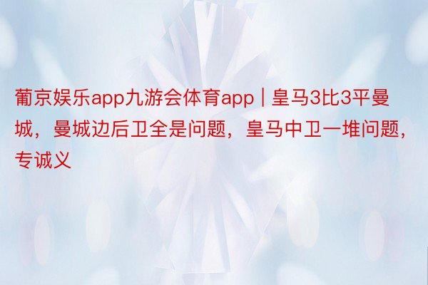 葡京娱乐app九游会体育app | 皇马3比3平曼城，曼城边后卫全是问题，皇马中卫一堆问题，专诚义