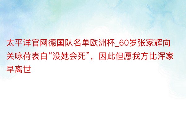 太平洋官网德国队名单欧洲杯_60岁张家辉向关咏荷表白“没她会死”，因此但愿我方比浑家早离世