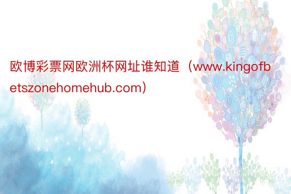 欧博彩票网欧洲杯网址谁知道（www.kingofbetszonehomehub.com）