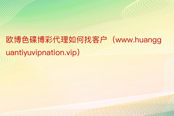 欧博色碟博彩代理如何找客户（www.huangguantiyuvipnation.vip）