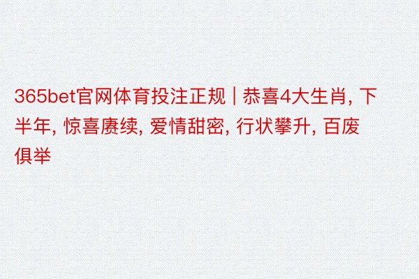 365bet官网体育投注正规 | 恭喜4大生肖, 下半年, 惊喜赓续, 爱情甜密, 行状攀升, 百废俱举