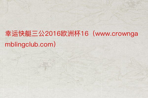 幸运快艇三公2016欧洲杯16（www.crowngamblingclub.com）