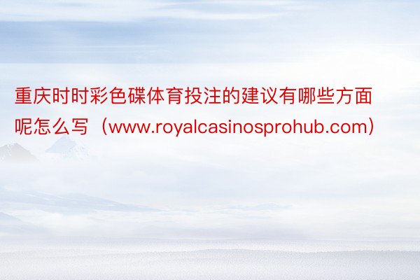 重庆时时彩色碟体育投注的建议有哪些方面呢怎么写（www.royalcasinosprohub.com）