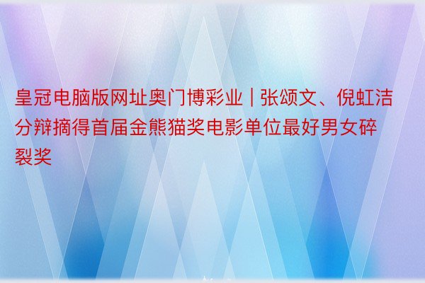 皇冠电脑版网址奥门博彩业 | 张颂文、倪虹洁分辩摘得首届金熊猫奖电影单位最好男女碎裂奖