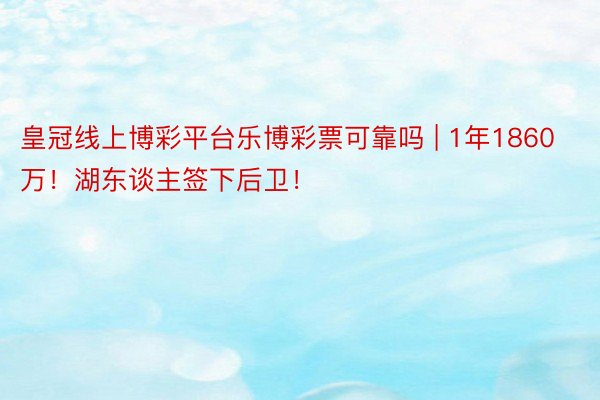 皇冠线上博彩平台乐博彩票可靠吗 | 1年1860万！湖东谈主签下后卫！