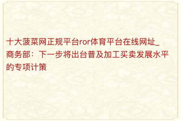 十大菠菜网正规平台ror体育平台在线网址_商务部：下一步将出台普及加工买卖发展水平的专项计策