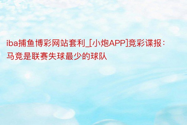 iba捕鱼博彩网站套利_[小炮APP]竞彩谍报：马竞是联赛失球最少的球队