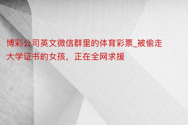 博彩公司英文微信群里的体育彩票_被偷走大学证书的女孩，正在全网求援