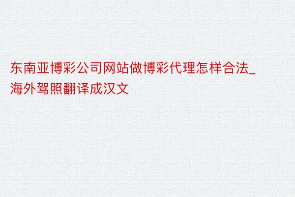 东南亚博彩公司网站做博彩代理怎样合法_海外驾照翻译成汉文